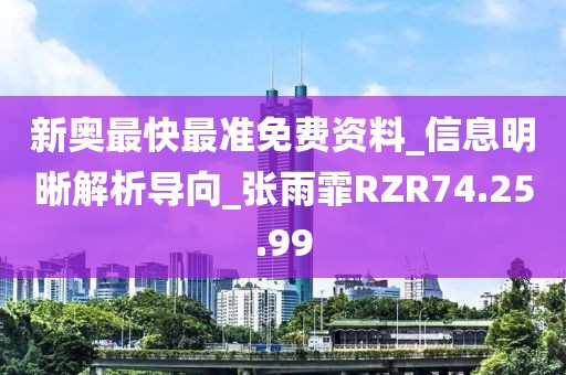新奥最快最准免费资料_信息明晰解析导向_张雨霏RZR74.25.99