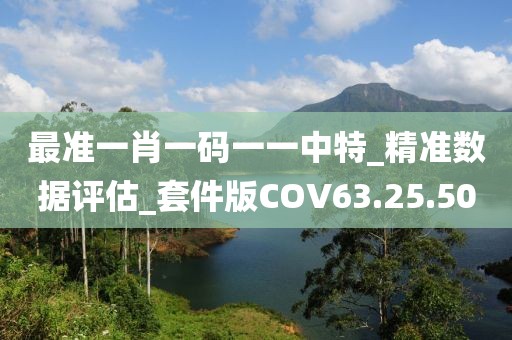 最准一肖一码一一中特_精准数据评估_套件版COV63.25.50