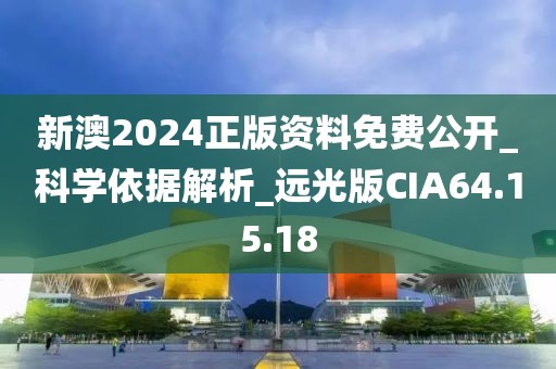 新澳2024正版资料免费公开_科学依据解析_远光版CIA64.15.18