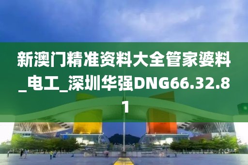 新澳门精准资料大全管家婆料_电工_深圳华强DNG66.32.81