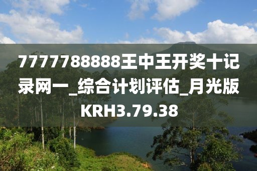 7777788888王中王开奖十记录网一_综合计划评估_月光版KRH3.79.38