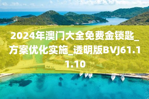 2024年澳门大全免费金锁匙_方案优化实施_透明版BVJ61.11.10