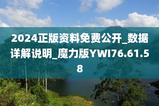 2024正版资料免费公开_数据详解说明_魔力版YWI76.61.58