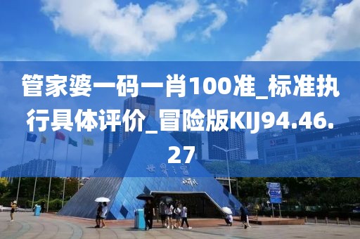 管家婆一码一肖100准_标准执行具体评价_冒险版KIJ94.46.27