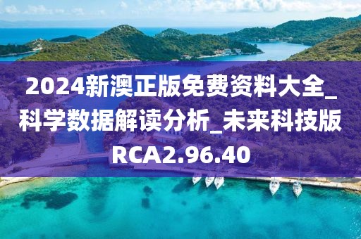 2024新澳正版免费资料大全_科学数据解读分析_未来科技版RCA2.96.40