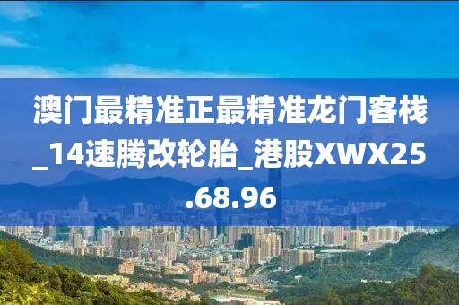 澳门最精准正最精准龙门客栈_14速腾改轮胎_港股XWX25.68.96