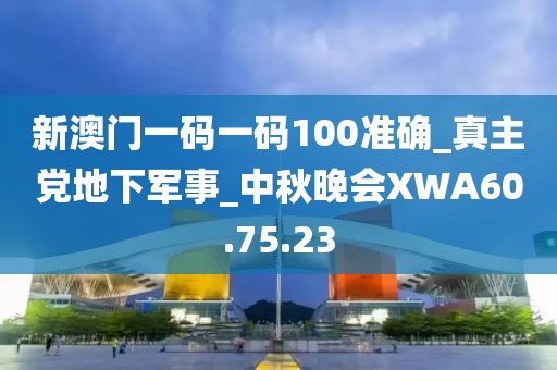 新澳门一码一码100准确_真主党地下军事_中秋晚会XWA60.75.23