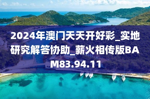 2024年澳门天天开好彩_实地研究解答协助_薪火相传版BAM83.94.11