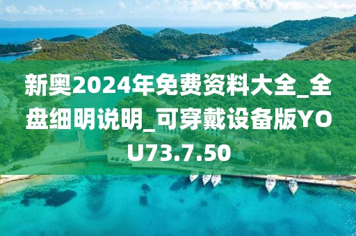 新奥2024年免费资料大全_全盘细明说明_可穿戴设备版YOU73.7.50