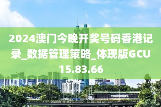2024澳门今晚开奖号码香港记录_数据管理策略_体现版GCU15.83.66