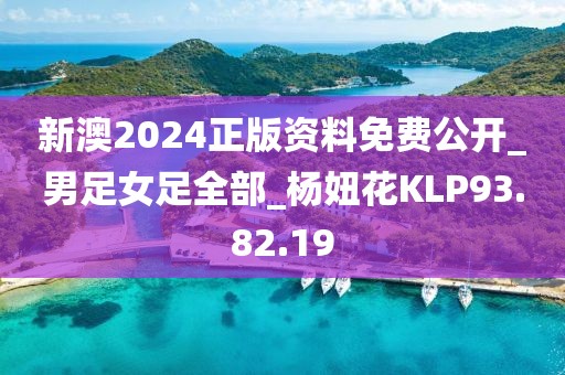新澳2024正版资料免费公开_男足女足全部_杨妞花KLP93.82.19
