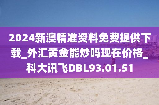 2024新澳精准资料免费提供下载_外汇黄金能炒吗现在价格_科大讯飞DBL93.01.51