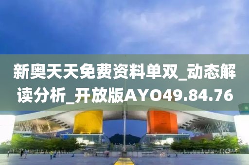 新奥天天免费资料单双_动态解读分析_开放版AYO49.84.76