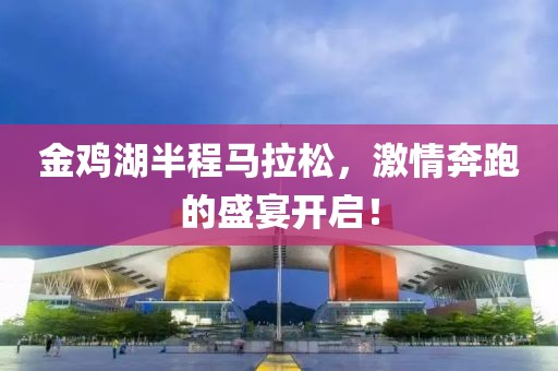 金鸡湖半程马拉松，激情奔跑的盛宴开启！