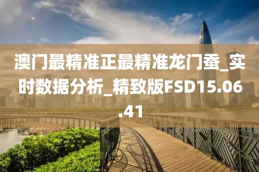 澳门最精准正最精准龙门蚕_实时数据分析_精致版FSD15.06.41