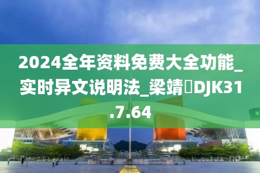 2024全年资料免费大全功能_实时异文说明法_梁靖崑DJK31.7.64