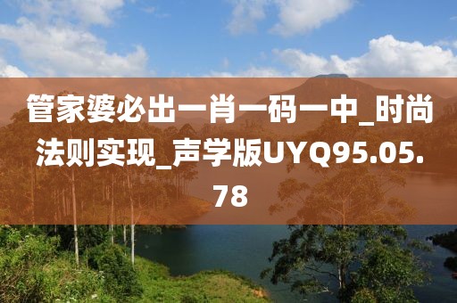 管家婆必出一肖一码一中_时尚法则实现_声学版UYQ95.05.78