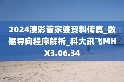 2024澳彩管家婆资料传真_数据导向程序解析_科大讯飞MHX3.06.34