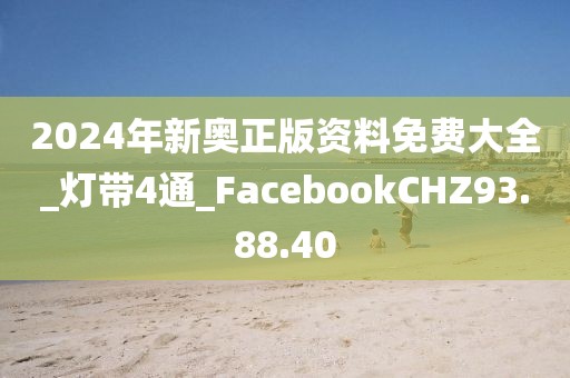 2024年新奥正版资料免费大全_灯带4通_FacebookCHZ93.88.40