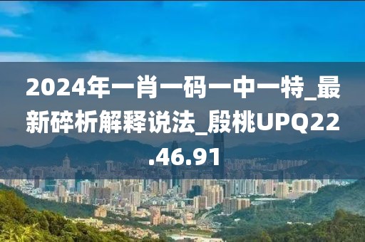 2024年一肖一码一中一特_最新碎析解释说法_殷桃UPQ22.46.91