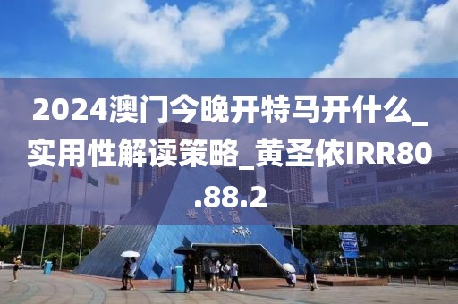 2024澳门今晚开特马开什么_实用性解读策略_黄圣依IRR80.88.2