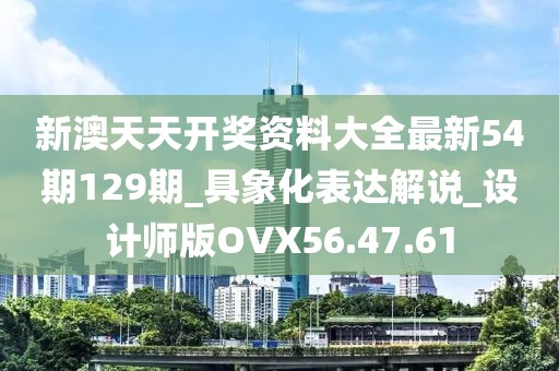 新澳天天开奖资料大全最新54期129期_具象化表达解说_设计师版OVX56.47.61