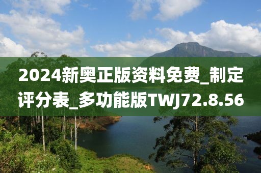 2024新奥正版资料免费_制定评分表_多功能版TWJ72.8.56