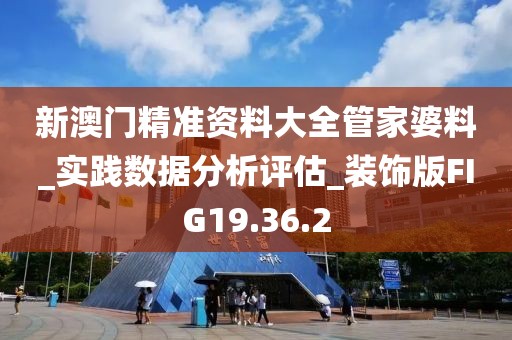新澳门精准资料大全管家婆料_实践数据分析评估_装饰版FIG19.36.2