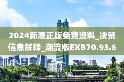 2024新澳正版免费资料_决策信息解释_潮流版EXB70.93.6