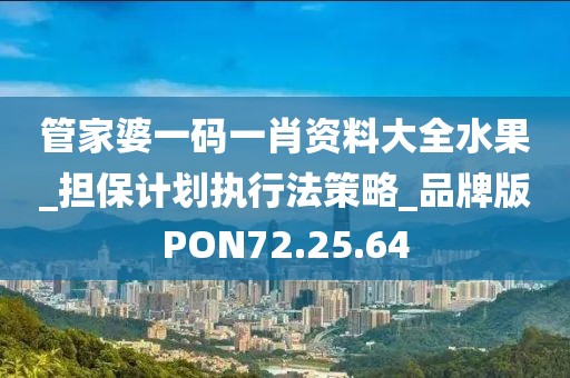 管家婆一码一肖资料大全水果_担保计划执行法策略_品牌版PON72.25.64