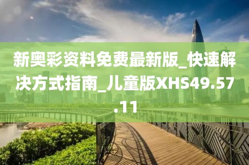 新奥彩资料免费最新版_快速解决方式指南_儿童版XHS49.57.11