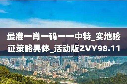 最准一肖一码一一中特_实地验证策略具体_活动版ZVY98.11
