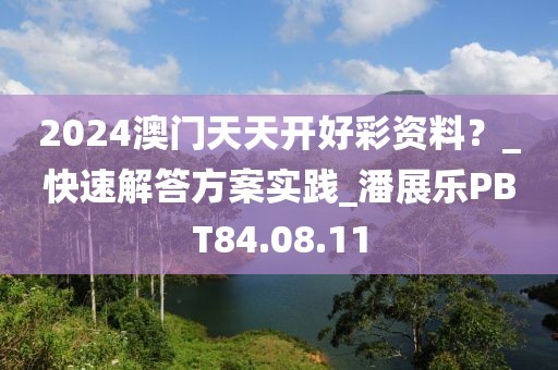 2024澳门天天开好彩资料？_快速解答方案实践_潘展乐PBT84.08.11