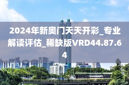 2024年新奥门天天开彩_专业解读评估_稀缺版VRD44.87.64