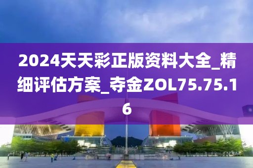 2024天天彩正版资料大全_精细评估方案_夺金ZOL75.75.16