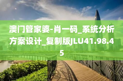澳门管家婆-肖一码_系统分析方案设计_复制版JLU41.98.45