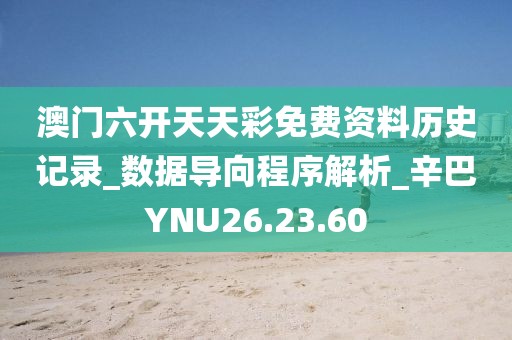 澳门六开天天彩免费资料历史记录_数据导向程序解析_辛巴YNU26.23.60