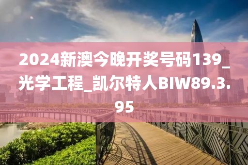 2024新澳今晚开奖号码139_光学工程_凯尔特人BIW89.3.95
