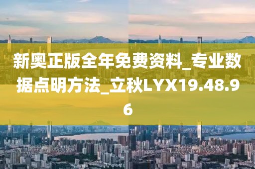 新奥正版全年免费资料_专业数据点明方法_立秋LYX19.48.96