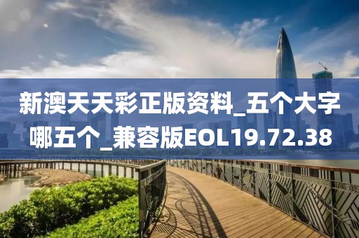新澳天天彩正版资料_五个大字哪五个_兼容版EOL19.72.38