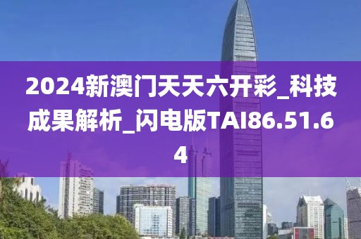 2024新澳门天天六开彩_科技成果解析_闪电版TAI86.51.64