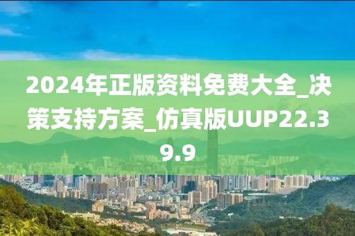2024年正版资料免费大全_决策支持方案_仿真版UUP22.39.9