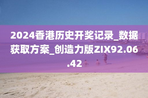 2024香港历史开奖记录_数据获取方案_创造力版ZIX92.06.42