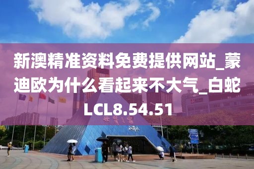 新澳精准资料免费提供网站_蒙迪欧为什么看起来不大气_白蛇LCL8.54.51