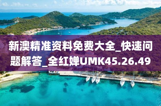 新澳精准资料免费大全_快速问题解答_全红婵UMK45.26.49