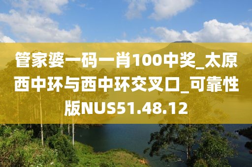 管家婆一码一肖100中奖_太原西中环与西中环交叉口_可靠性版NUS51.48.12