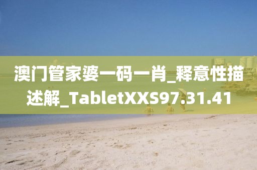 澳门管家婆一码一肖_释意性描述解_TabletXXS97.31.41