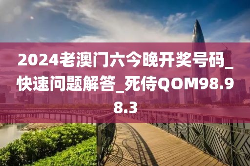 2024老澳门六今晚开奖号码_快速问题解答_死侍QOM98.98.3