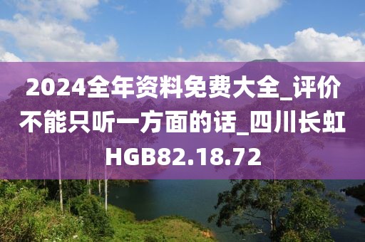2024全年资料免费大全_评价不能只听一方面的话_四川长虹HGB82.18.72
