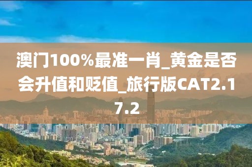澳门100%最准一肖_黄金是否会升值和贬值_旅行版CAT2.17.2